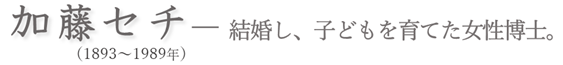 加藤セチ－結婚し、子どもを育てた女性博士。