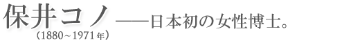 保井コノ－日本初の女性博士。